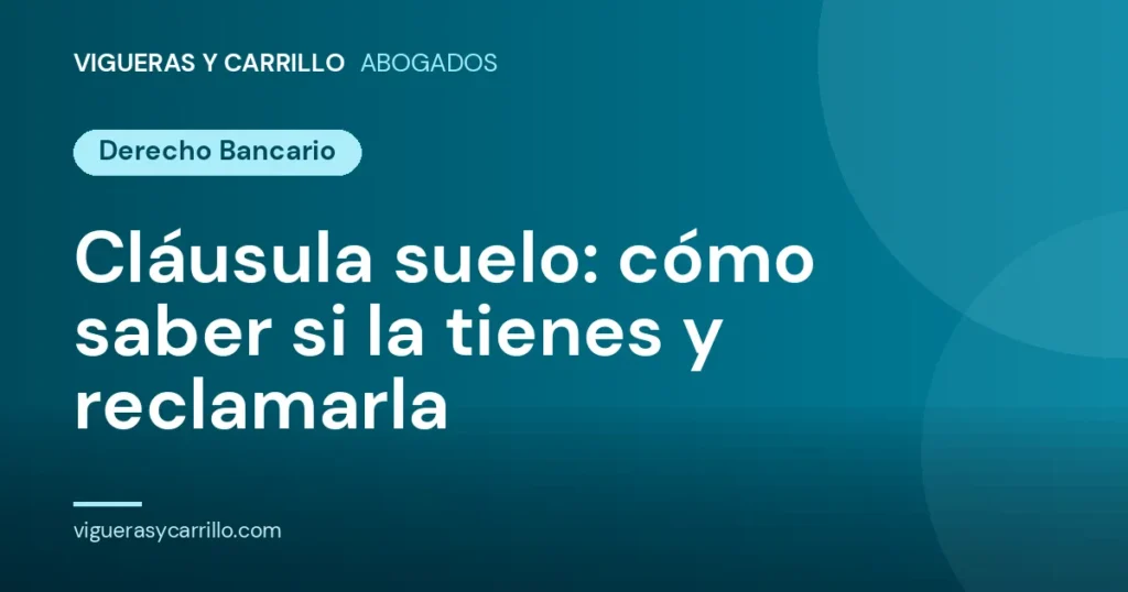 Cláusula suelo: cómo saber si la tienes y reclamarla - Vigueras y Carrillo Abogados, Murcia