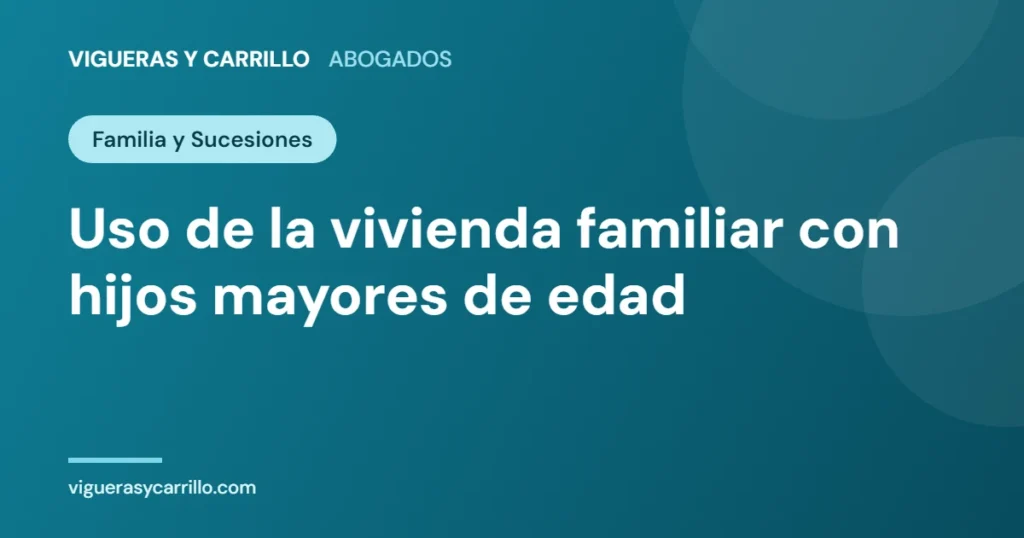 Uso de la vivienda familiar con hijos mayores de edad - Vigueras y Carrillo Abogados, Murcia